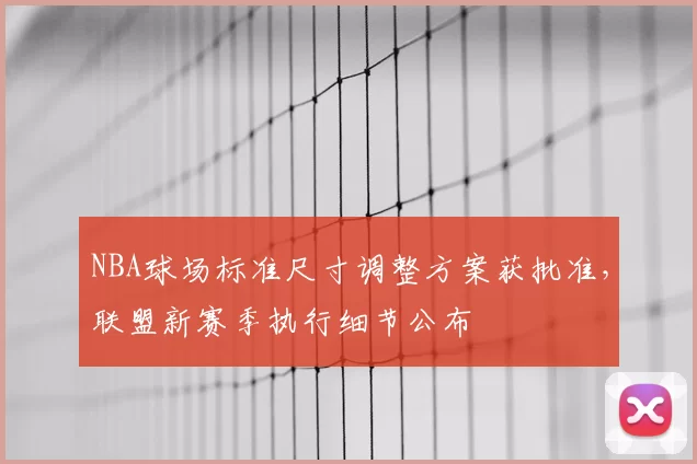 NBA球场标准尺寸调整方案获批准，联盟新赛季执行细节公布