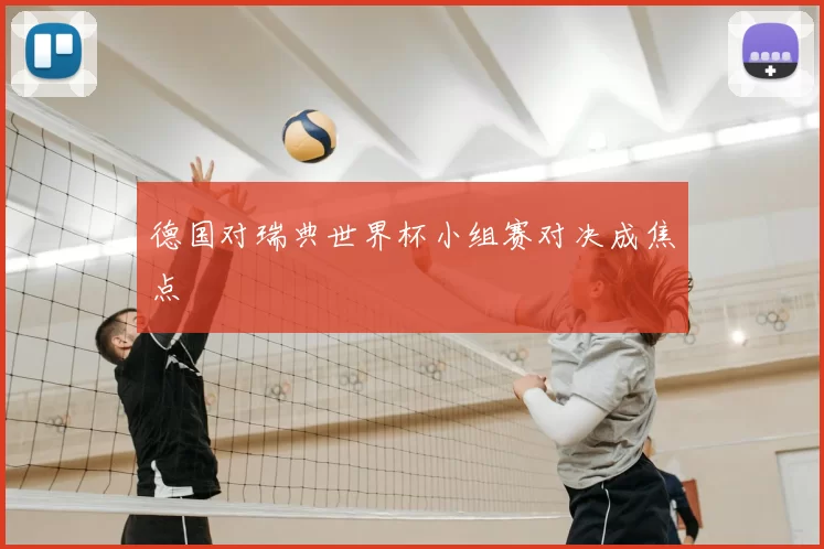 德国对瑞典世界杯小组赛对决成焦点