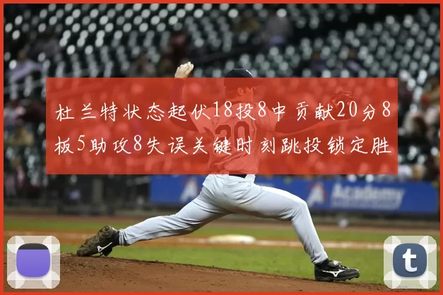 杜兰特状态起伏18投8中贡献20分8板5助攻8失误关键时刻跳投锁定胜局