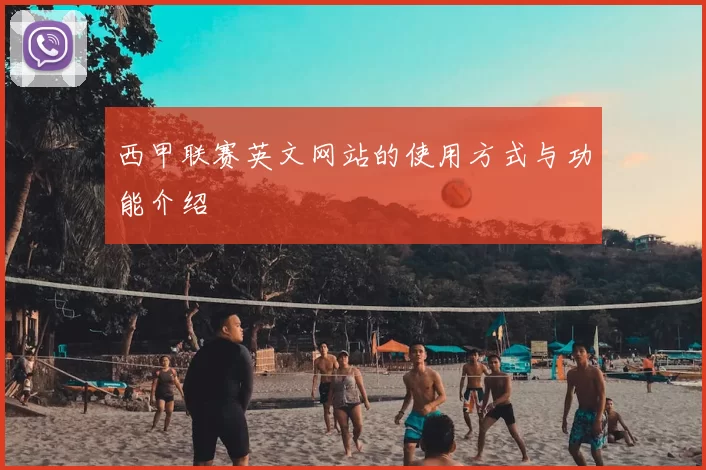 西甲联赛英文网站的使用方式与功能介绍