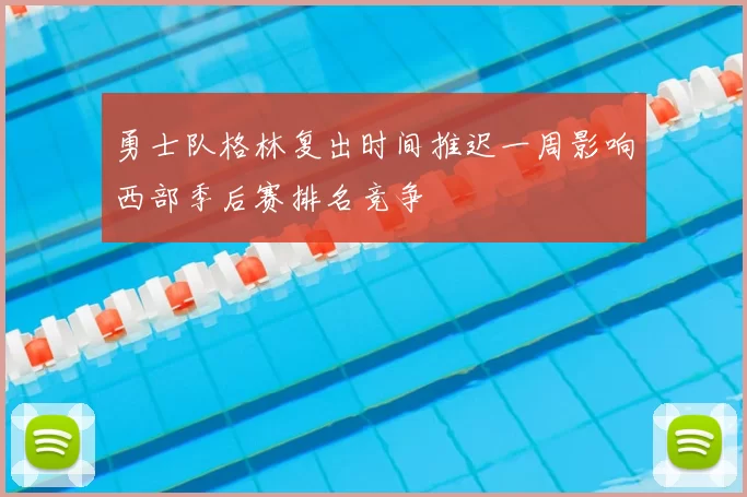 勇士队格林复出时间推迟一周影响西部季后赛排名竞争