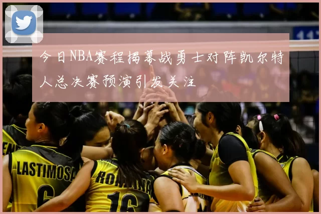 今日NBA赛程揭幕战勇士对阵凯尔特人总决赛预演引发关注