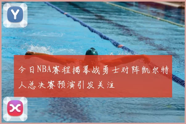 今日NBA赛程揭幕战勇士对阵凯尔特人总决赛预演引发关注