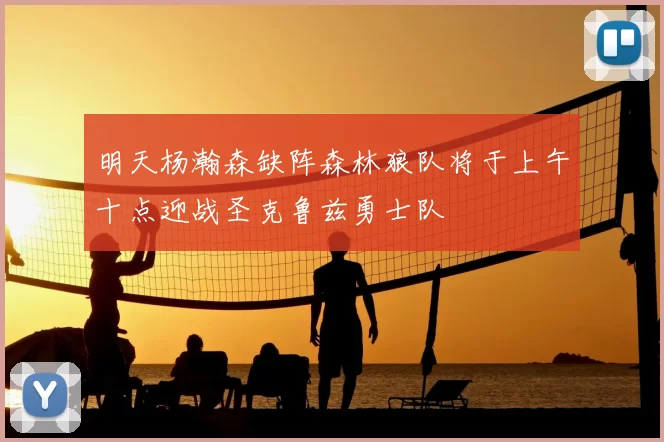 明天杨瀚森缺阵森林狼队将于上午十点迎战圣克鲁兹勇士队
