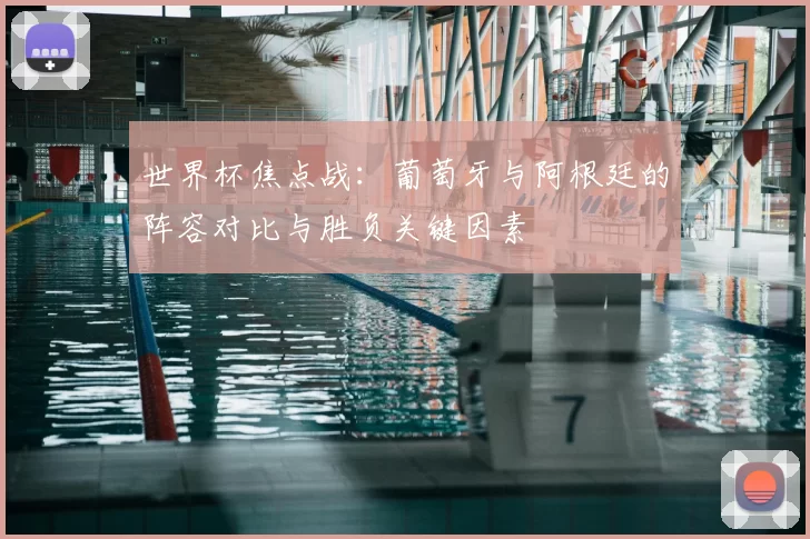 世界杯焦点战：葡萄牙与阿根廷的阵容对比与胜负关键因素