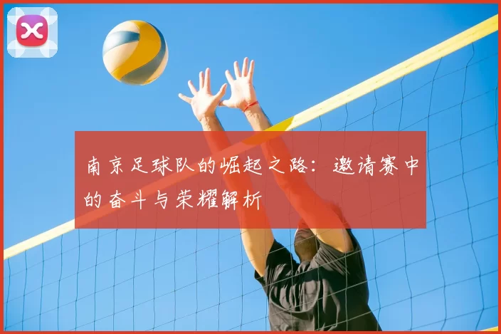 南京足球队的崛起之路：邀请赛中的奋斗与荣耀解析
