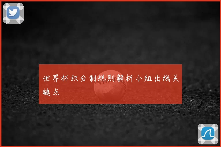 世界杯积分制规则解析小组出线关键点