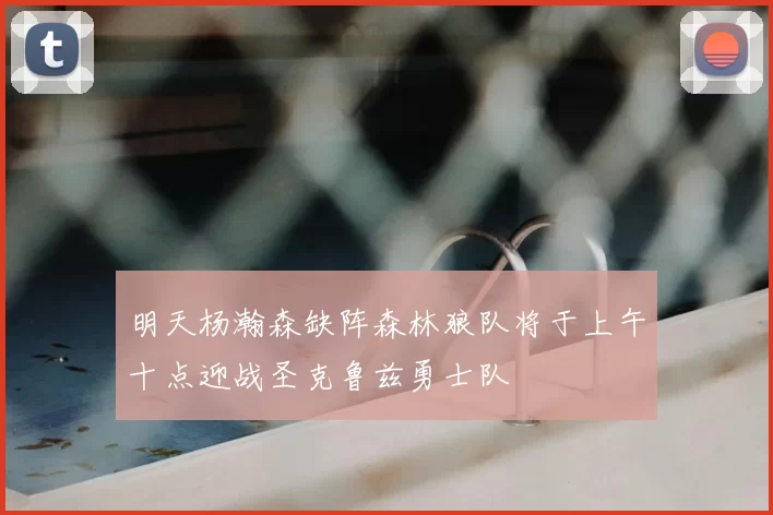 明天杨瀚森缺阵森林狼队将于上午十点迎战圣克鲁兹勇士队