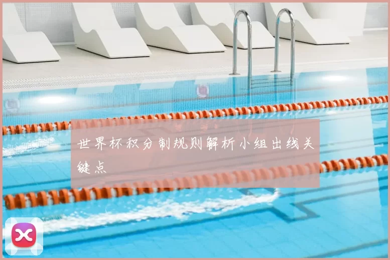 世界杯积分制规则解析小组出线关键点