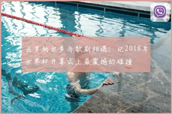 当罗纳尔多与歌剧相遇：记2018年世界杯开幕式上最震撼的碰撞
