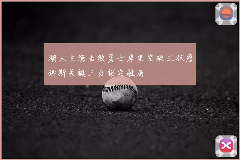 湖人主场击败勇士库里空砍三双詹姆斯关键三分锁定胜局
