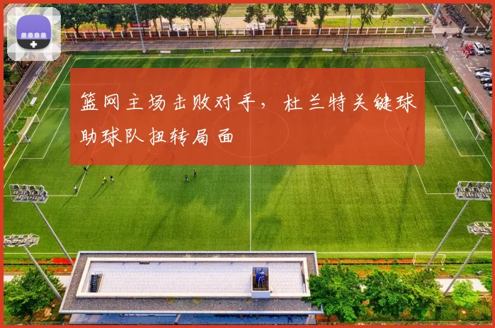 篮网主场击败对手，杜兰特关键球助球队扭转局面
