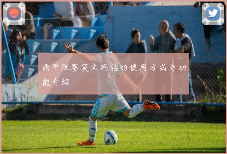 西甲联赛英文网站的使用方式与功能介绍