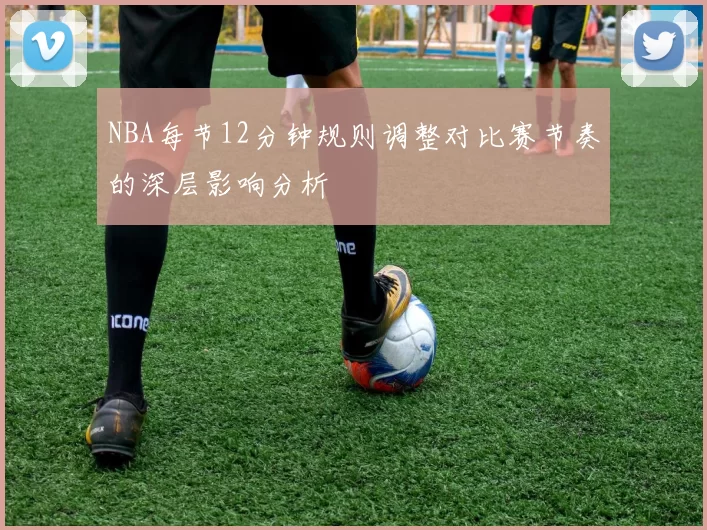 NBA每节12分钟规则调整对比赛节奏的深层影响分析