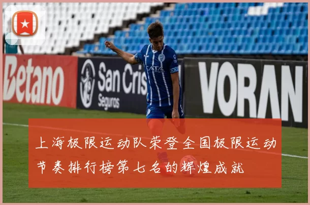 上海极限运动队荣登全国极限运动节奏排行榜第七名的辉煌成就