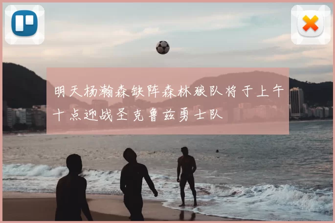 明天杨瀚森缺阵森林狼队将于上午十点迎战圣克鲁兹勇士队
