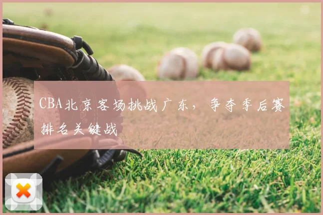 CBA北京客场挑战广东,争夺季后赛排名关键战