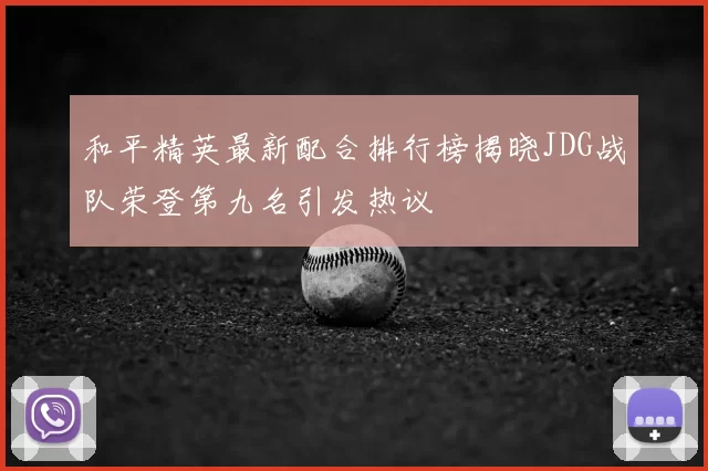 和平精英最新配合排行榜揭晓JDG战队荣登第九名引发热议