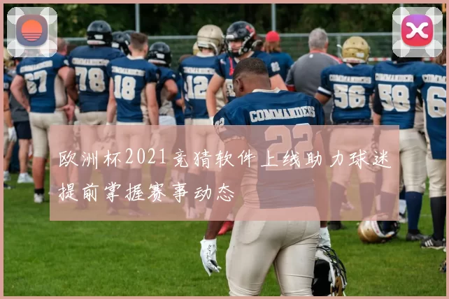 欧洲杯2021竞猜软件上线助力球迷提前掌握赛事动态