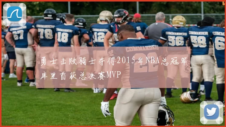 勇士击败骑士夺得2015年NBA总冠军库里首获总决赛MVP