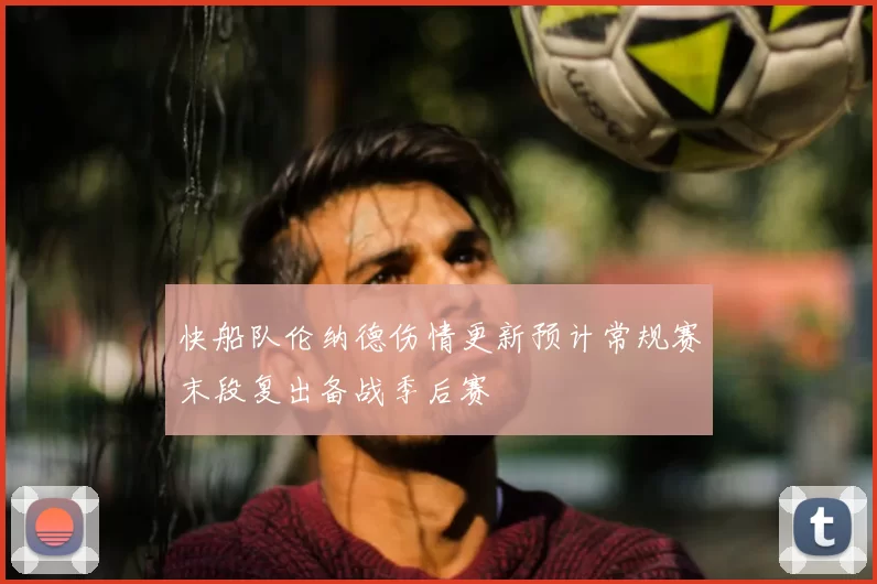 快船队伦纳德伤情更新预计常规赛末段复出备战季后赛