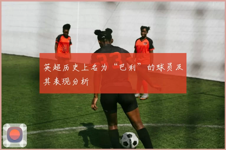 英超历史上名为“巴利”的球员及其表现分析