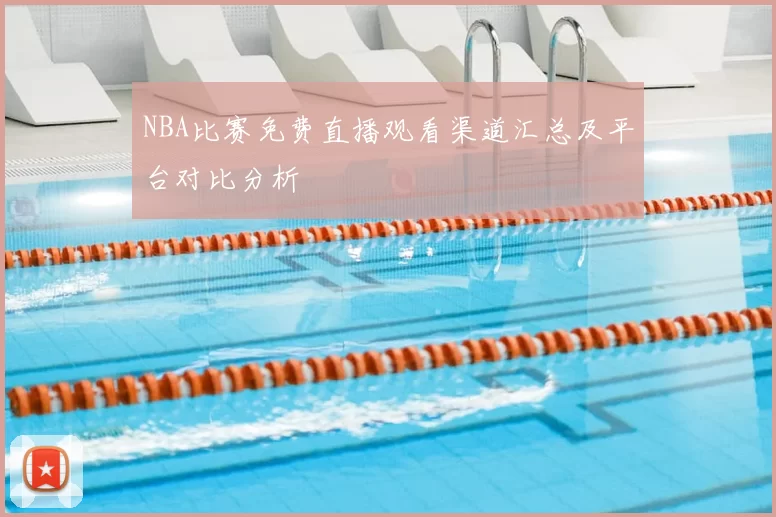 NBA比赛免费直播观看渠道汇总及平台对比分析