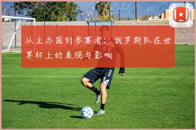 从主办国到参赛者：俄罗斯队在世界杯上的表现与影响