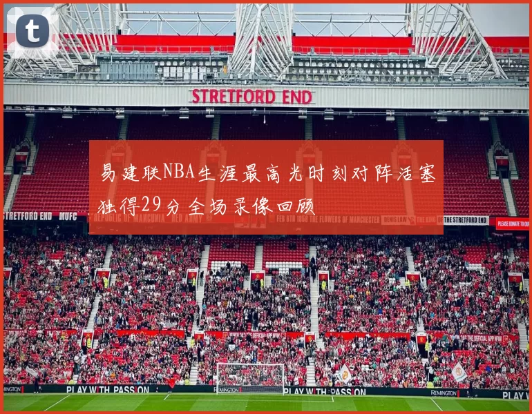 易建联NBA生涯最高光时刻对阵活塞独得29分全场录像回顾