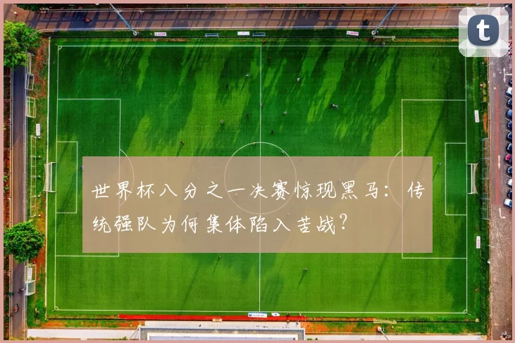 世界杯八分之一决赛惊现黑马：传统强队为何集体陷入苦战？