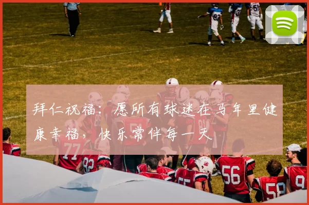 拜仁祝福:愿所有球迷在马年里健康幸福,快乐常伴每一天