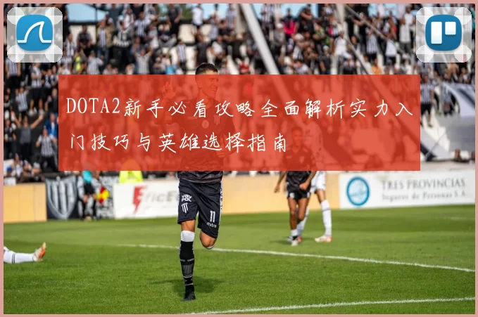 DOTA2新手必看攻略全面解析实力入门技巧与英雄选择指南