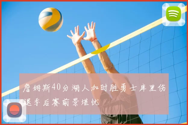 詹姆斯40分湖人加时胜勇士库里伤退季后赛前景堪忧