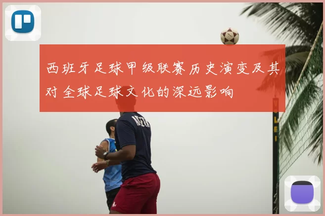 西班牙足球甲级联赛历史演变及其对全球足球文化的深远影响