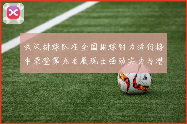 武汉排球队在全国排球耐力排行榜中荣登第九名展现出强劲实力与潜力