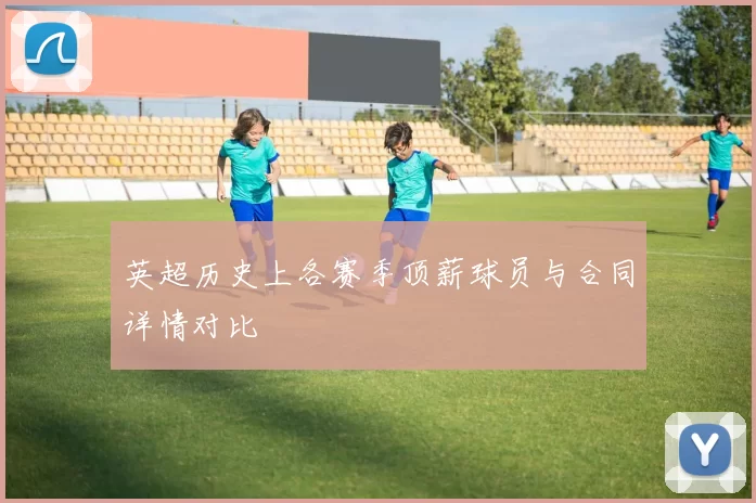 英超历史上各赛季顶薪球员与合同详情对比