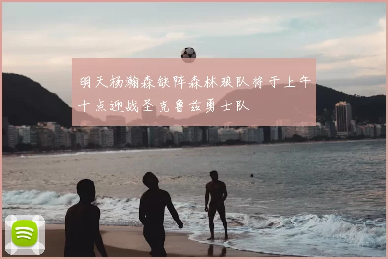 明天杨瀚森缺阵森林狼队将于上午十点迎战圣克鲁兹勇士队