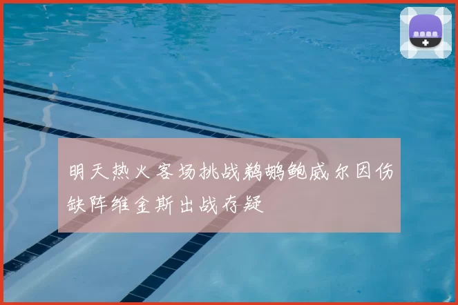 明天热火客场挑战鹈鹕鲍威尔因伤缺阵维金斯出战存疑