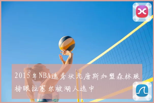 2015年NBA选秀状元唐斯加盟森林狼榜眼拉塞尔被湖人选中