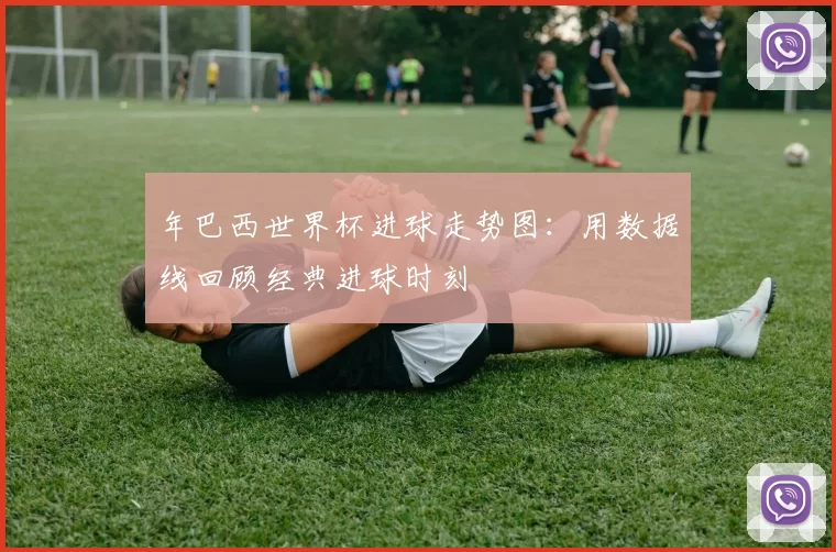 年巴西世界杯进球走势图：用数据线回顾经典进球时刻
