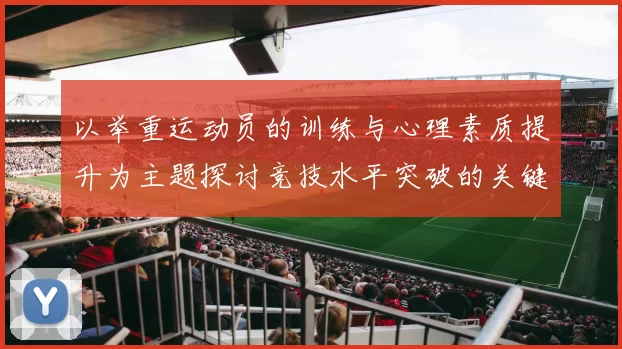 以举重运动员的训练与心理素质提升为主题探讨竞技水平突破的关键因素