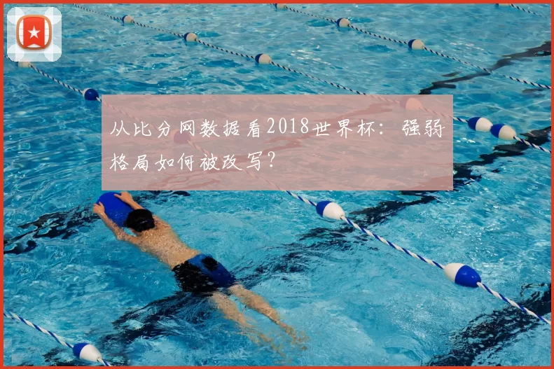 从比分网数据看2018世界杯:强弱格局如何被改写?