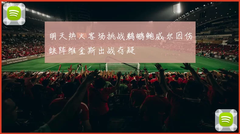 明天热火客场挑战鹈鹕鲍威尔因伤缺阵维金斯出战存疑