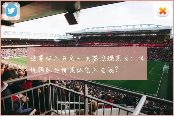 世界杯八分之一决赛惊现黑马:传统强队为何集体陷入苦战?
