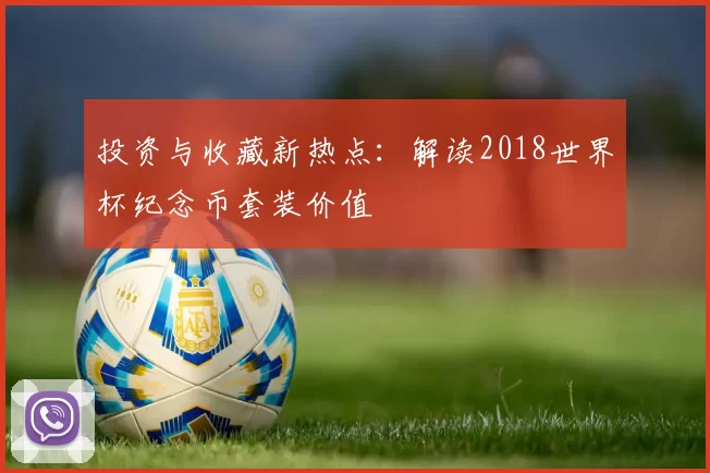 投资与收藏新热点：解读2018世界杯纪念币套装价值