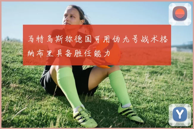马特乌斯称德国可用伪九号战术格纳布里具备胜任能力