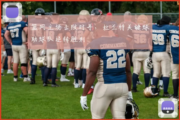 篮网主场击败对手，杜兰特关键球助球队逆转胜利