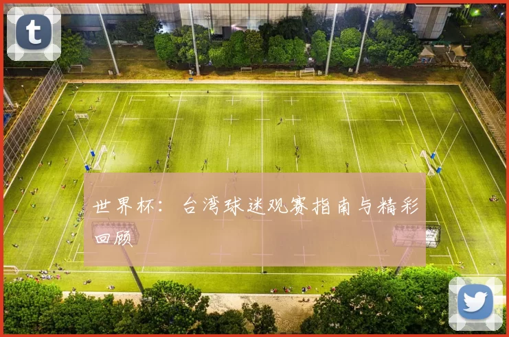 世界杯：台湾球迷观赛指南与精彩回顾
