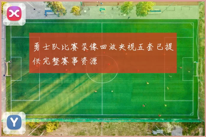 勇士队比赛录像回放央视五套已提供完整赛事资源