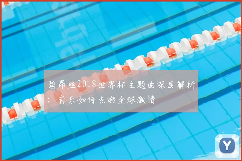 碧昂丝2018世界杯主题曲深度解析:音乐如何点燃全球激情